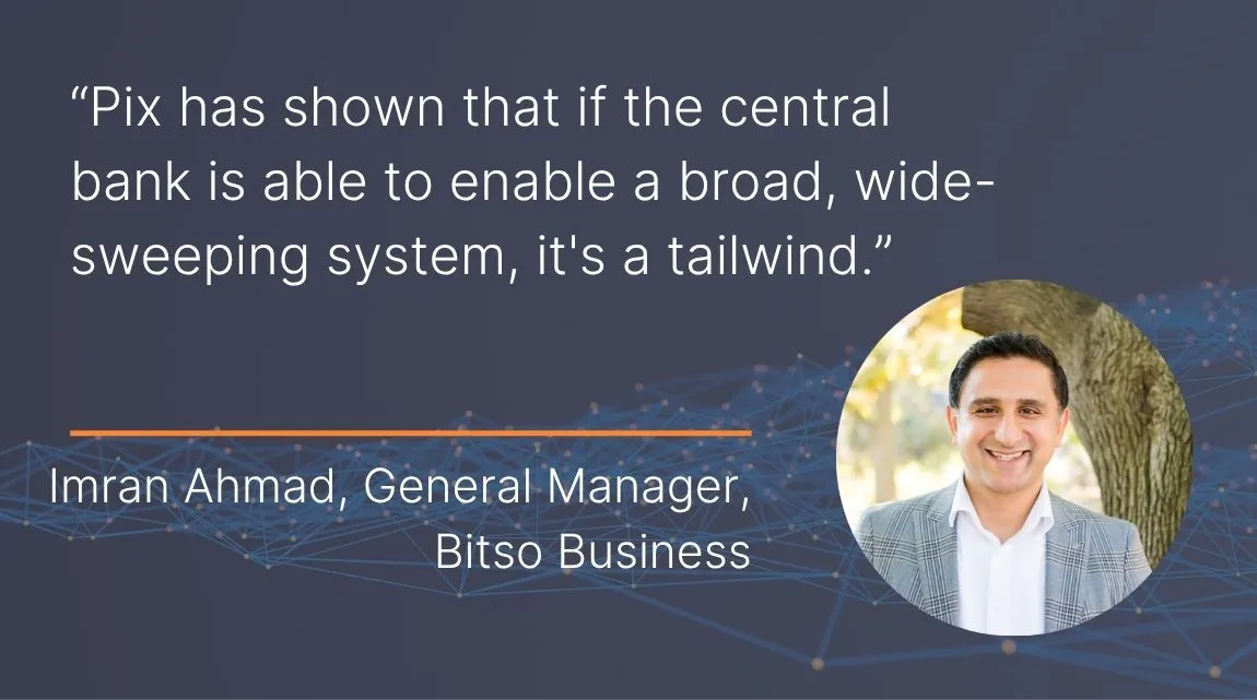 A graphic showing a headshot of Imran Ahmad, General Manager, Bitso Business with a quote from him: "Pix has shown that if the central bank is able to enable a broad, wide-sweeping system, it's a tailwind."